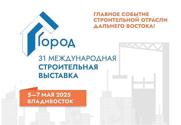 Г. Владивосток c 5 по 7мая 2025 года 31-я международная строительная выставка "Город" и Приморский строительный Форум (весенняя сессия)